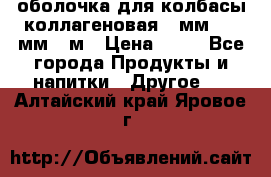 оболочка для колбасы коллагеновая 50мм , 45мм -1м › Цена ­ 25 - Все города Продукты и напитки » Другое   . Алтайский край,Яровое г.